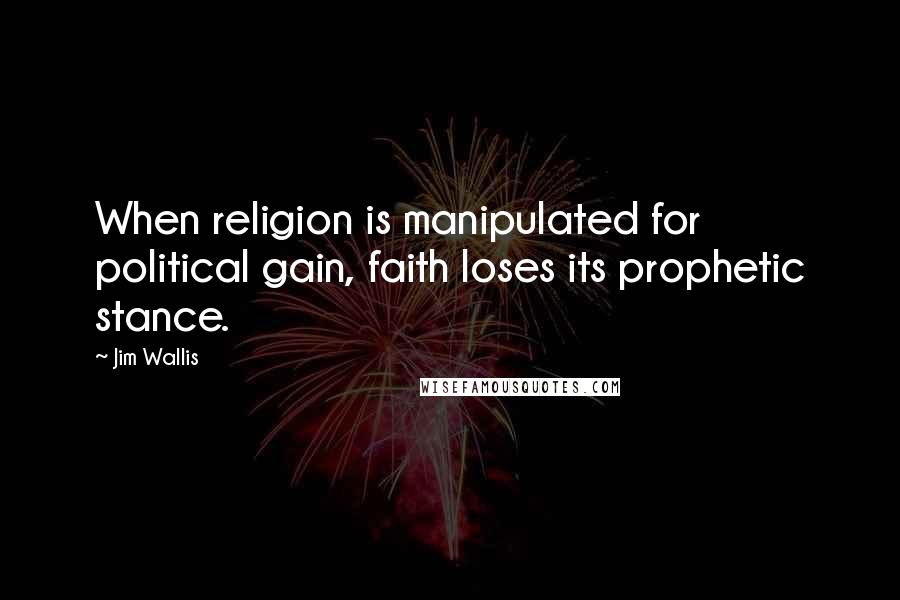 Jim Wallis Quotes: When religion is manipulated for political gain, faith loses its prophetic stance.