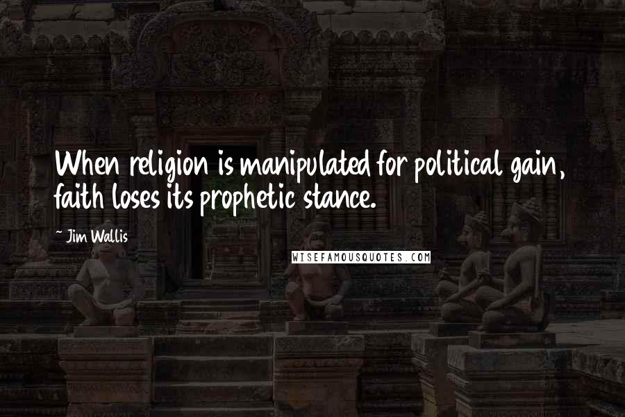 Jim Wallis Quotes: When religion is manipulated for political gain, faith loses its prophetic stance.