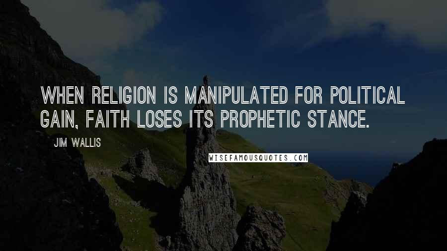 Jim Wallis Quotes: When religion is manipulated for political gain, faith loses its prophetic stance.