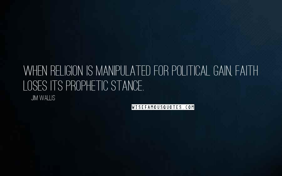 Jim Wallis Quotes: When religion is manipulated for political gain, faith loses its prophetic stance.