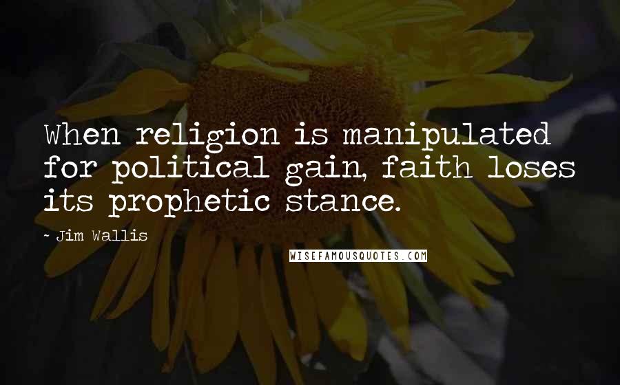 Jim Wallis Quotes: When religion is manipulated for political gain, faith loses its prophetic stance.