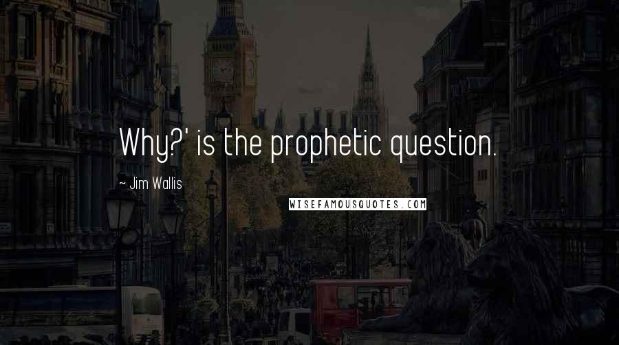 Jim Wallis Quotes: Why?' is the prophetic question.