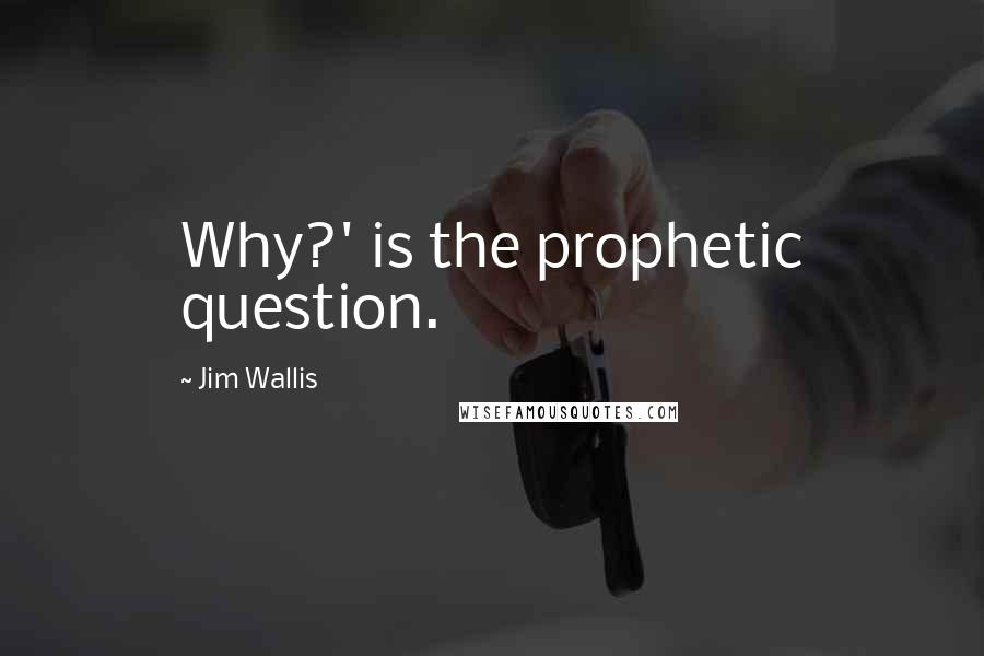 Jim Wallis Quotes: Why?' is the prophetic question.