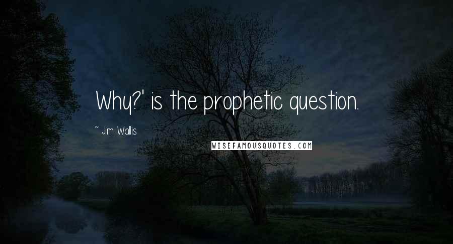 Jim Wallis Quotes: Why?' is the prophetic question.