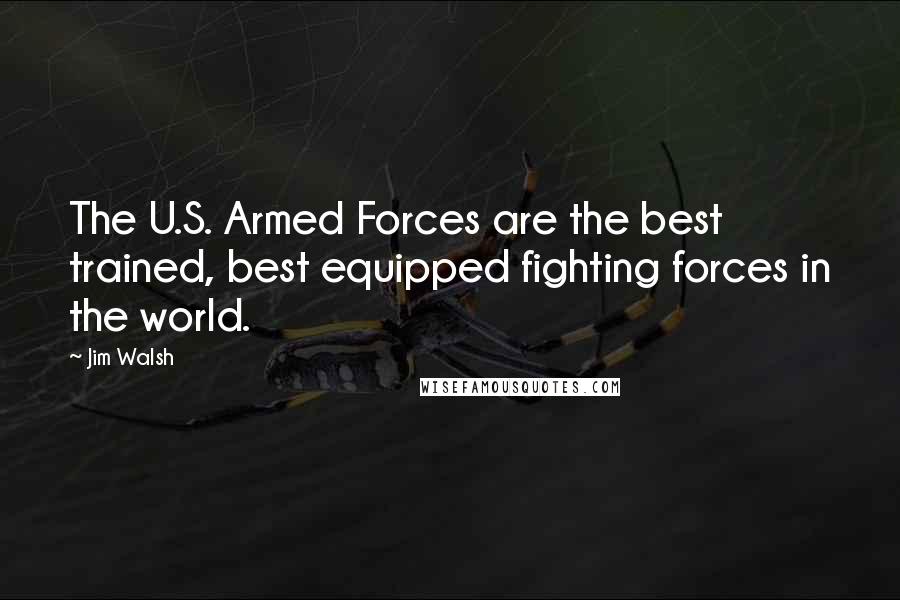 Jim Walsh Quotes: The U.S. Armed Forces are the best trained, best equipped fighting forces in the world.