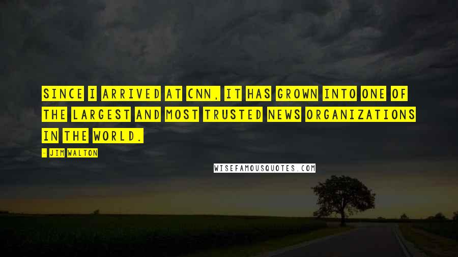 Jim Walton Quotes: Since I arrived at CNN, it has grown into one of the largest and most trusted news organizations in the world.