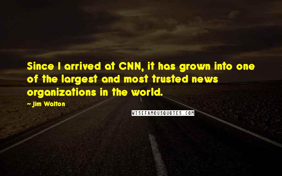 Jim Walton Quotes: Since I arrived at CNN, it has grown into one of the largest and most trusted news organizations in the world.