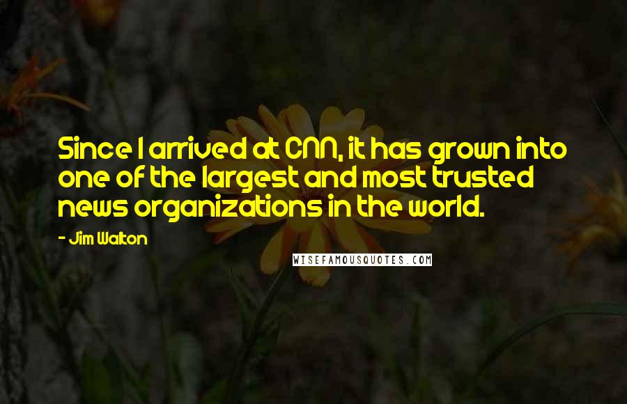 Jim Walton Quotes: Since I arrived at CNN, it has grown into one of the largest and most trusted news organizations in the world.