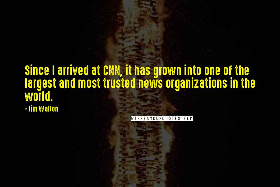 Jim Walton Quotes: Since I arrived at CNN, it has grown into one of the largest and most trusted news organizations in the world.