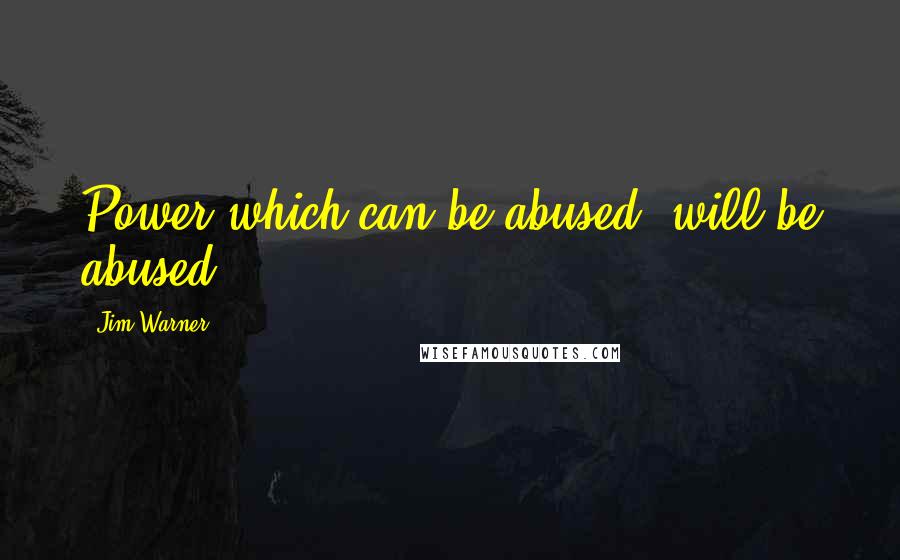 Jim Warner Quotes: Power which can be abused, will be abused.