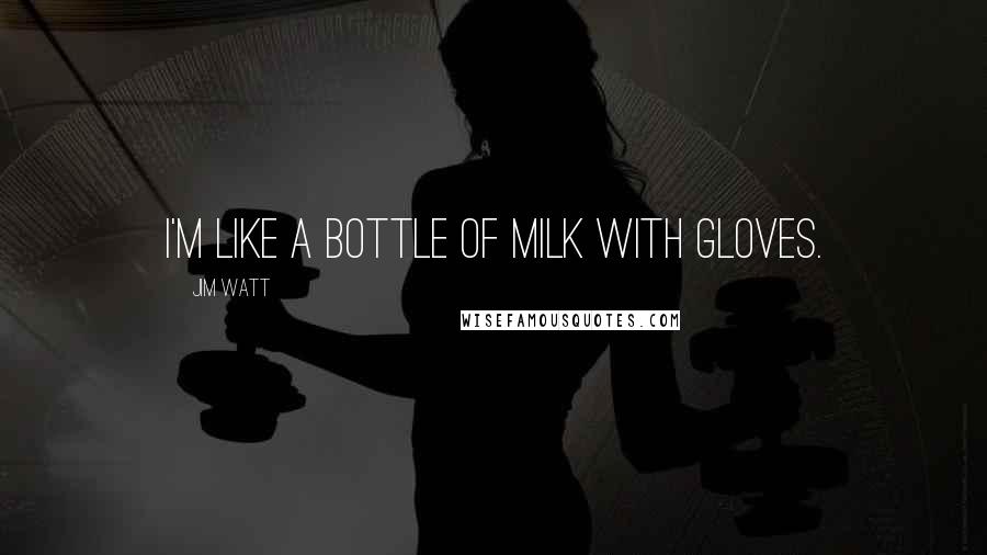 Jim Watt Quotes: I'm like a bottle of milk with gloves.