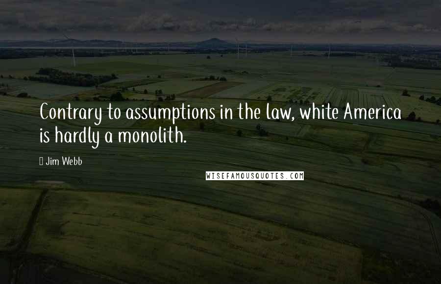 Jim Webb Quotes: Contrary to assumptions in the law, white America is hardly a monolith.