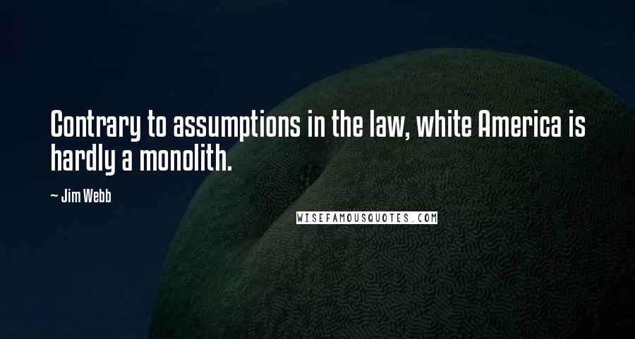 Jim Webb Quotes: Contrary to assumptions in the law, white America is hardly a monolith.