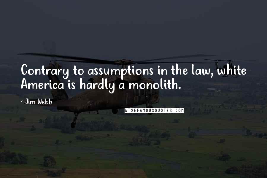 Jim Webb Quotes: Contrary to assumptions in the law, white America is hardly a monolith.