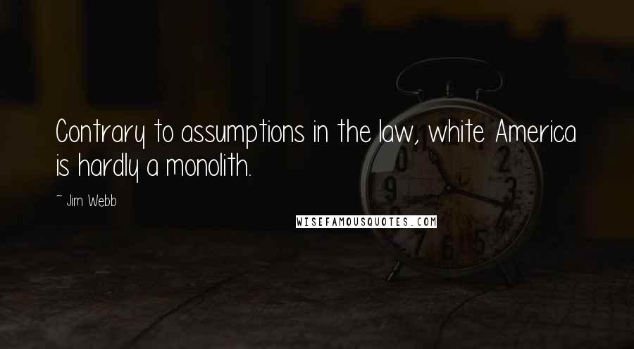 Jim Webb Quotes: Contrary to assumptions in the law, white America is hardly a monolith.