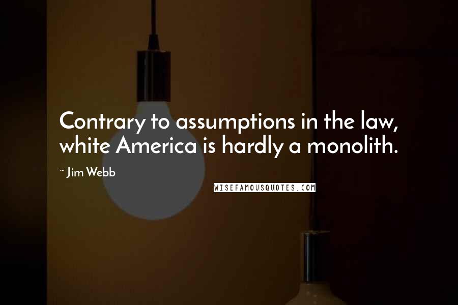 Jim Webb Quotes: Contrary to assumptions in the law, white America is hardly a monolith.