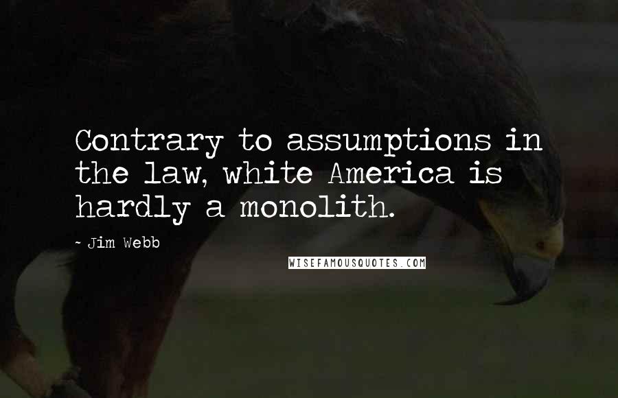 Jim Webb Quotes: Contrary to assumptions in the law, white America is hardly a monolith.