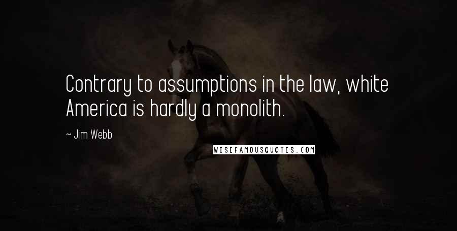 Jim Webb Quotes: Contrary to assumptions in the law, white America is hardly a monolith.