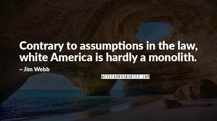 Jim Webb Quotes: Contrary to assumptions in the law, white America is hardly a monolith.