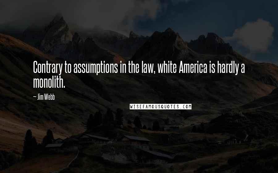 Jim Webb Quotes: Contrary to assumptions in the law, white America is hardly a monolith.