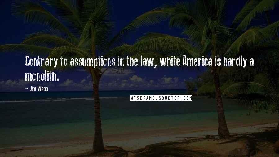 Jim Webb Quotes: Contrary to assumptions in the law, white America is hardly a monolith.