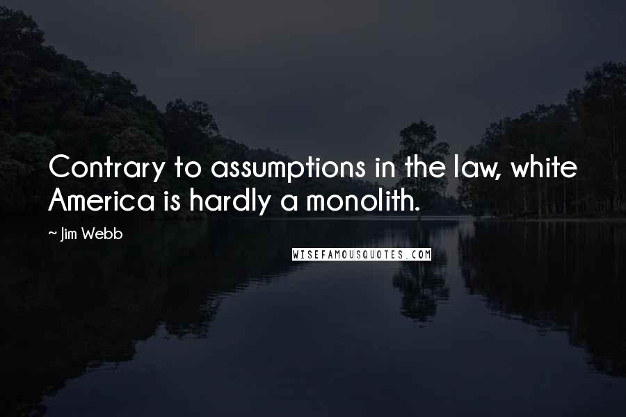Jim Webb Quotes: Contrary to assumptions in the law, white America is hardly a monolith.