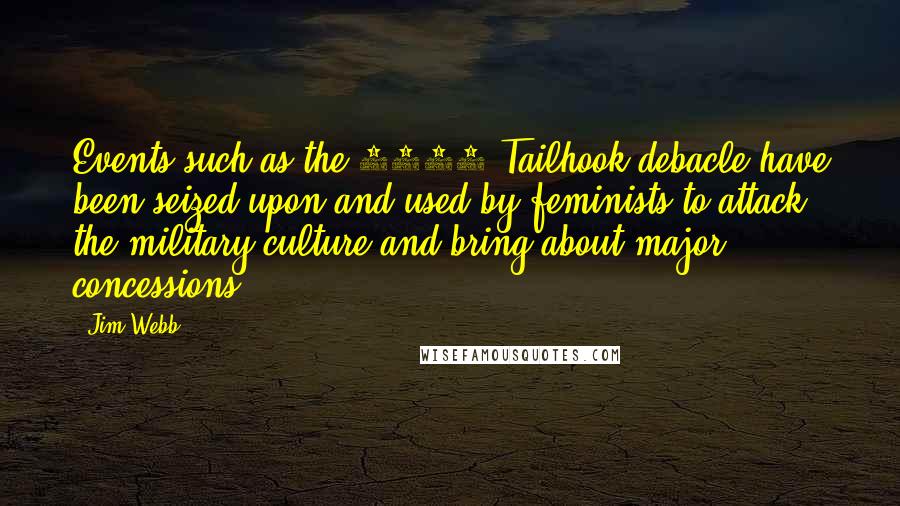 Jim Webb Quotes: Events such as the 1991 Tailhook debacle have been seized upon and used by feminists to attack the military culture and bring about major concessions.