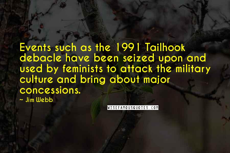 Jim Webb Quotes: Events such as the 1991 Tailhook debacle have been seized upon and used by feminists to attack the military culture and bring about major concessions.