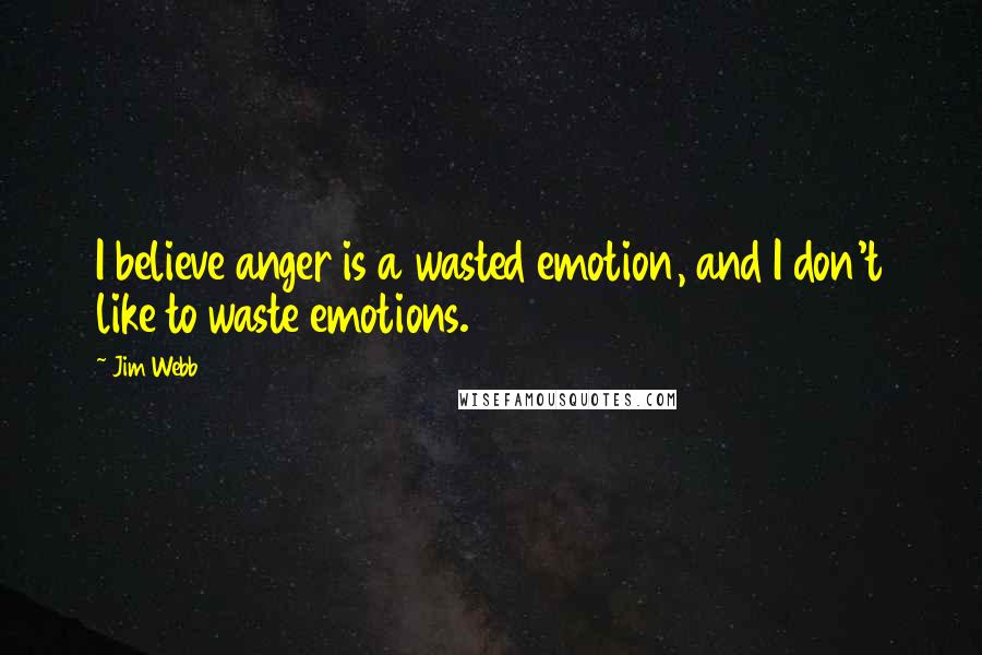 Jim Webb Quotes: I believe anger is a wasted emotion, and I don't like to waste emotions.