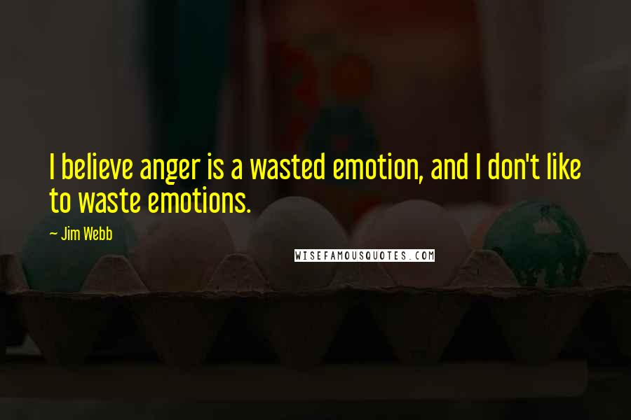 Jim Webb Quotes: I believe anger is a wasted emotion, and I don't like to waste emotions.