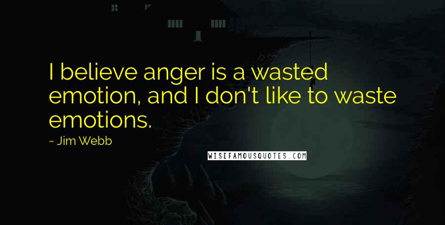 Jim Webb Quotes: I believe anger is a wasted emotion, and I don't like to waste emotions.