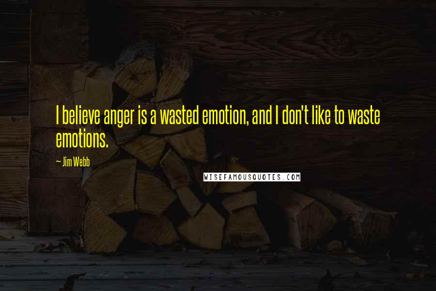 Jim Webb Quotes: I believe anger is a wasted emotion, and I don't like to waste emotions.