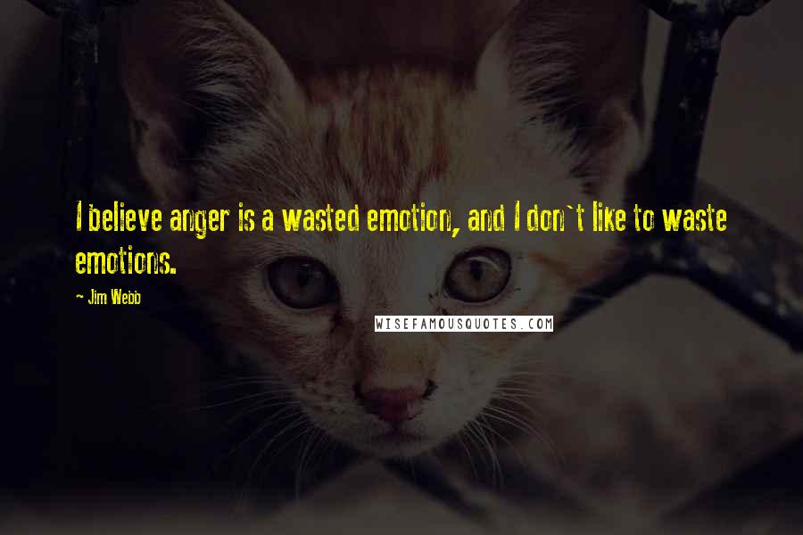 Jim Webb Quotes: I believe anger is a wasted emotion, and I don't like to waste emotions.