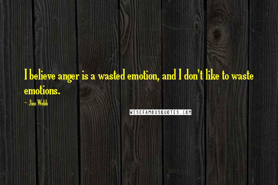 Jim Webb Quotes: I believe anger is a wasted emotion, and I don't like to waste emotions.