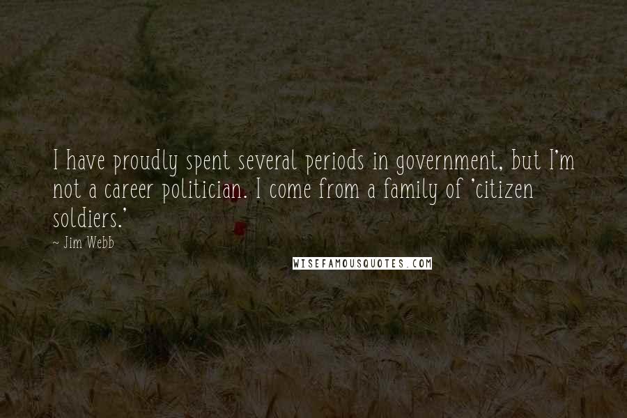 Jim Webb Quotes: I have proudly spent several periods in government, but I'm not a career politician. I come from a family of 'citizen soldiers.'