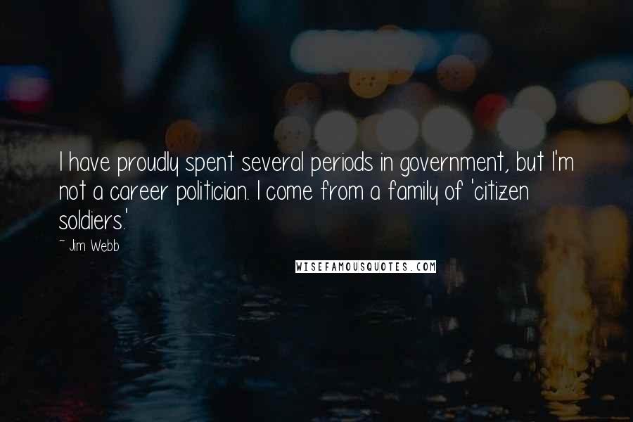 Jim Webb Quotes: I have proudly spent several periods in government, but I'm not a career politician. I come from a family of 'citizen soldiers.'