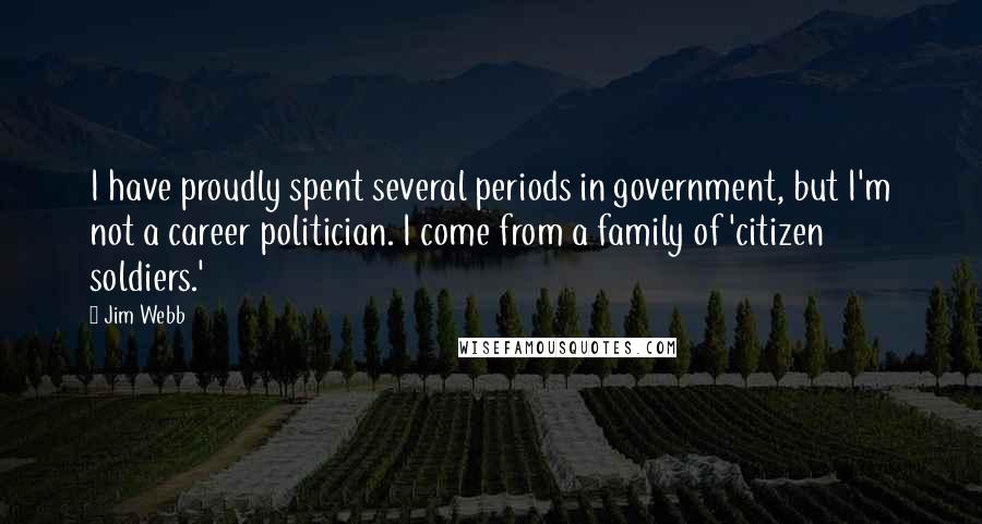 Jim Webb Quotes: I have proudly spent several periods in government, but I'm not a career politician. I come from a family of 'citizen soldiers.'