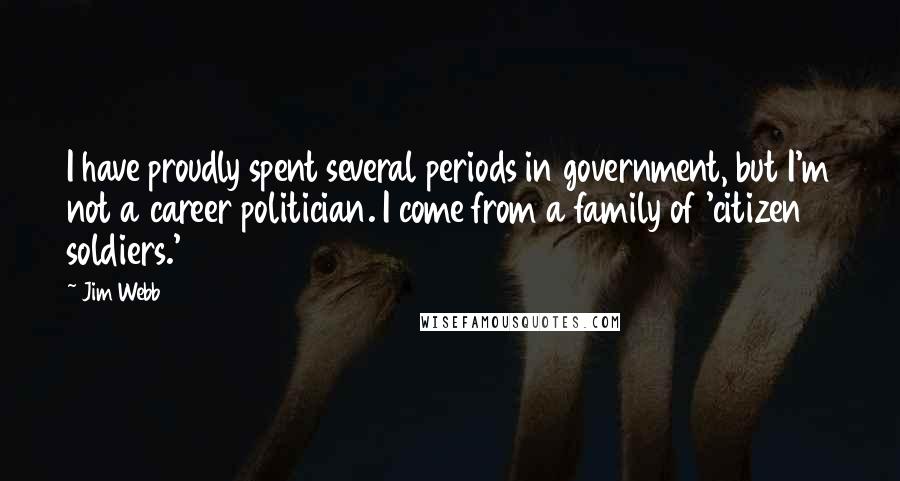 Jim Webb Quotes: I have proudly spent several periods in government, but I'm not a career politician. I come from a family of 'citizen soldiers.'