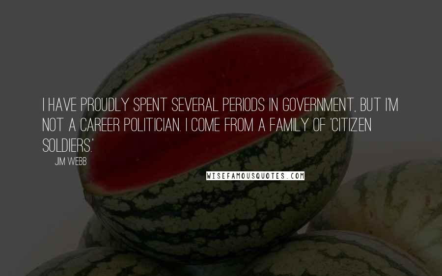 Jim Webb Quotes: I have proudly spent several periods in government, but I'm not a career politician. I come from a family of 'citizen soldiers.'