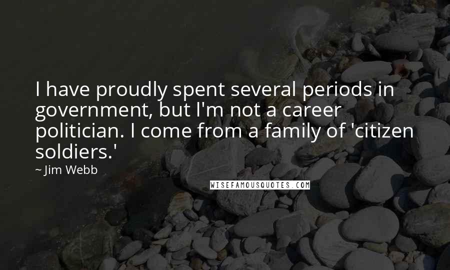 Jim Webb Quotes: I have proudly spent several periods in government, but I'm not a career politician. I come from a family of 'citizen soldiers.'