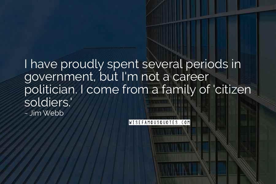Jim Webb Quotes: I have proudly spent several periods in government, but I'm not a career politician. I come from a family of 'citizen soldiers.'