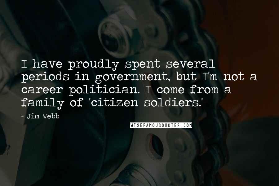 Jim Webb Quotes: I have proudly spent several periods in government, but I'm not a career politician. I come from a family of 'citizen soldiers.'