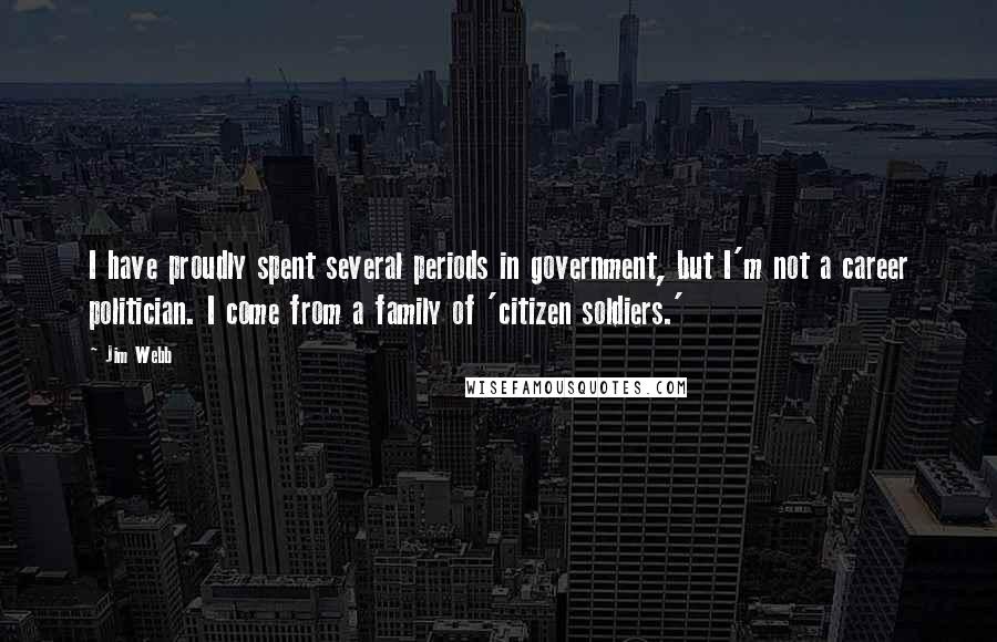 Jim Webb Quotes: I have proudly spent several periods in government, but I'm not a career politician. I come from a family of 'citizen soldiers.'
