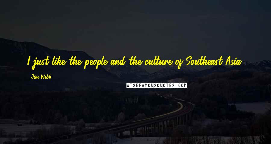 Jim Webb Quotes: I just like the people and the culture of Southeast Asia.