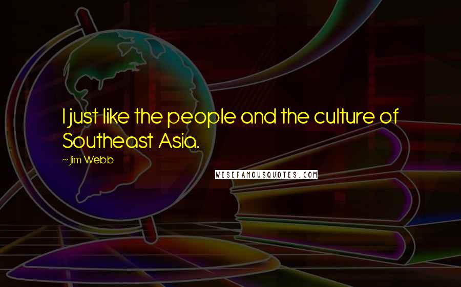 Jim Webb Quotes: I just like the people and the culture of Southeast Asia.