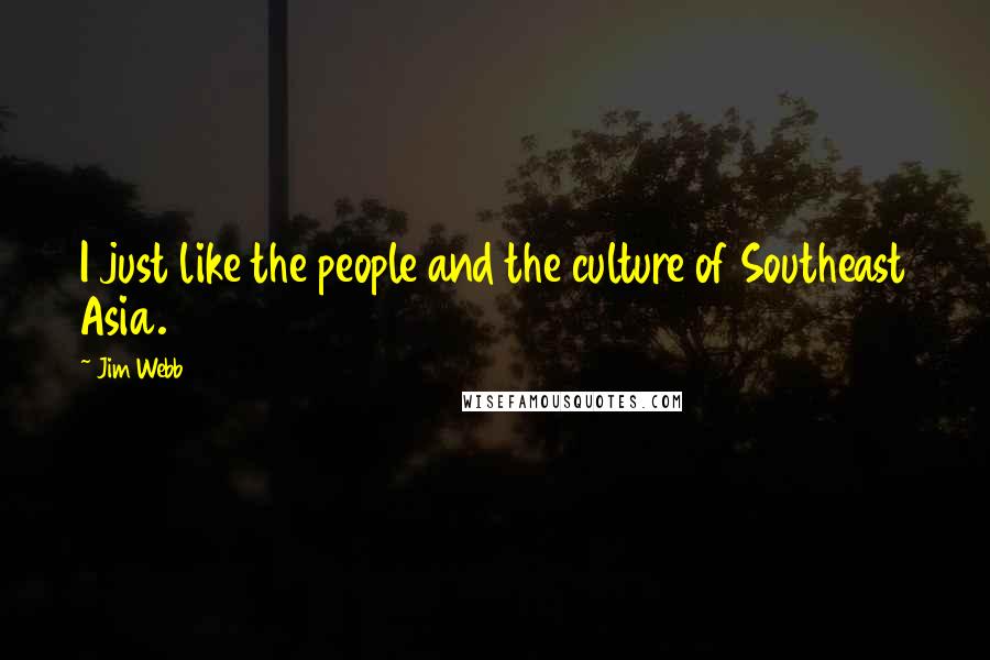 Jim Webb Quotes: I just like the people and the culture of Southeast Asia.