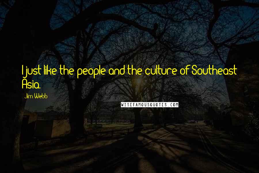 Jim Webb Quotes: I just like the people and the culture of Southeast Asia.