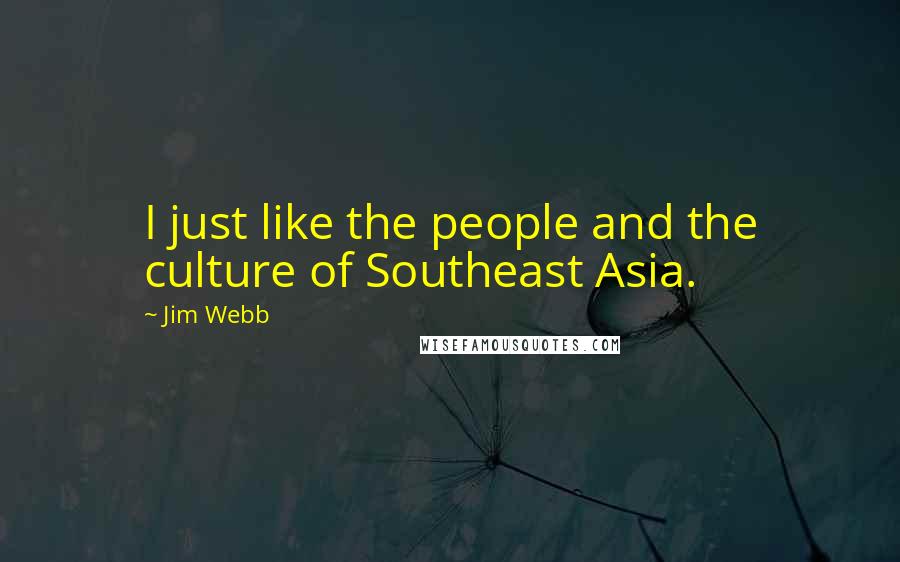 Jim Webb Quotes: I just like the people and the culture of Southeast Asia.