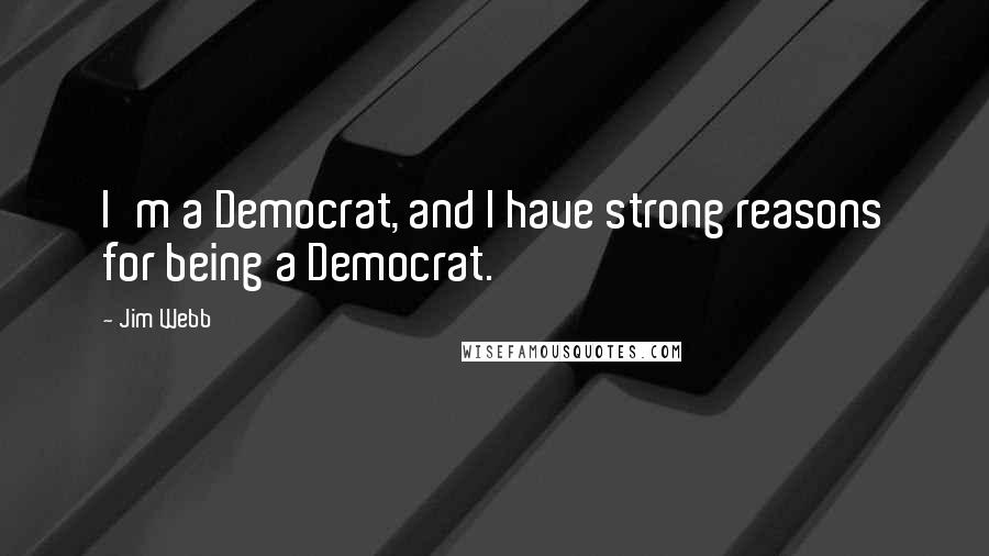 Jim Webb Quotes: I'm a Democrat, and I have strong reasons for being a Democrat.