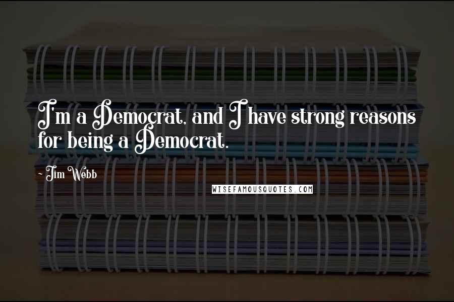 Jim Webb Quotes: I'm a Democrat, and I have strong reasons for being a Democrat.